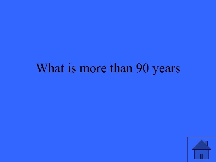 What is more than 90 years 