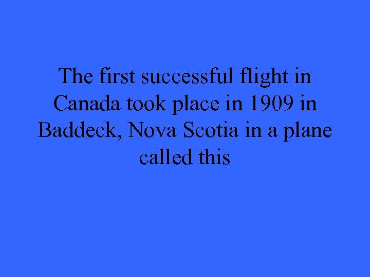 The first successful flight in Canada took place in 1909 in Baddeck, Nova Scotia
