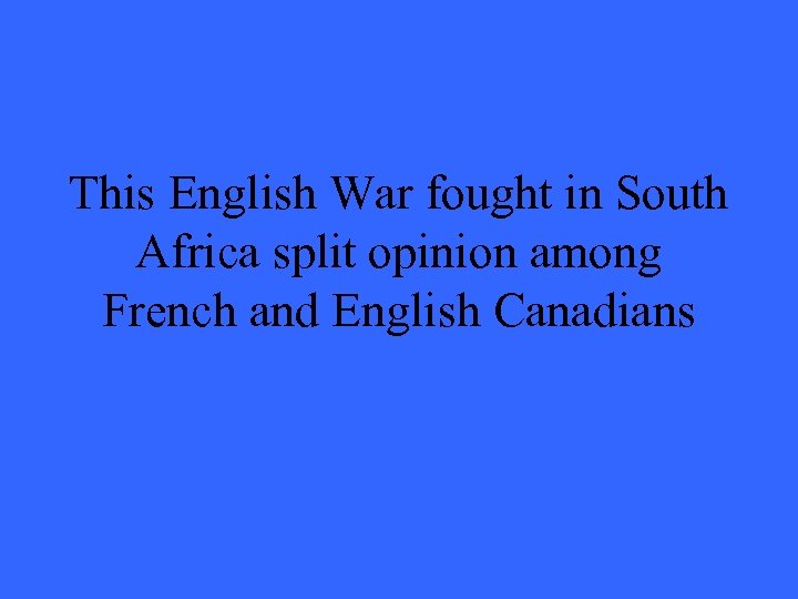 This English War fought in South Africa split opinion among French and English Canadians