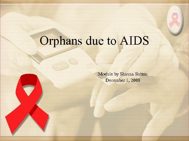 Orphans due to AIDS Module by Shauna Sutton December 1, 2008 