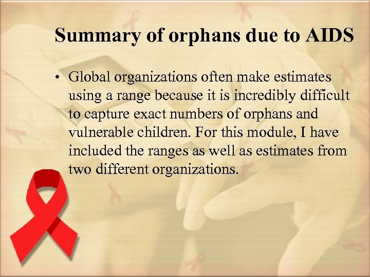 Summary of orphans due to AIDS • Global organizations often make estimates using a
