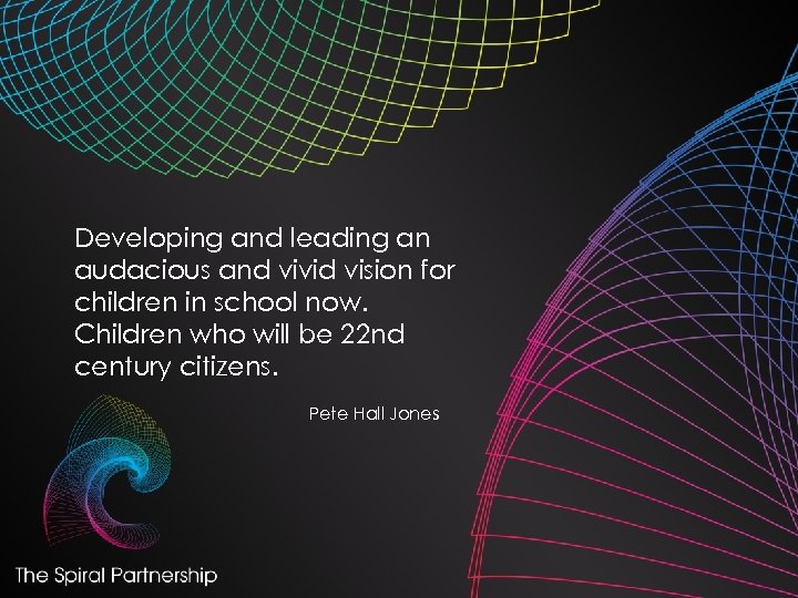 Developing and leading an audacious and vivid vision for children in school now. Children