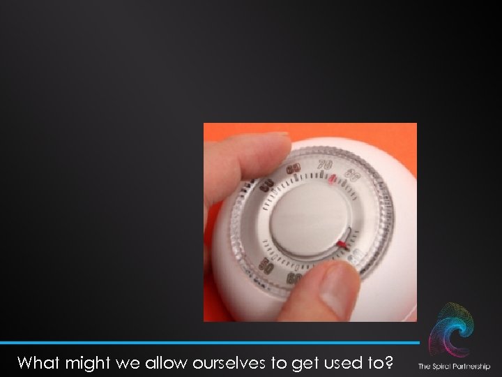 What might we allow ourselves to get used to? 