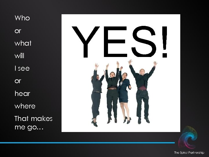 Who or what will I see or hear where That makes me go… YES!