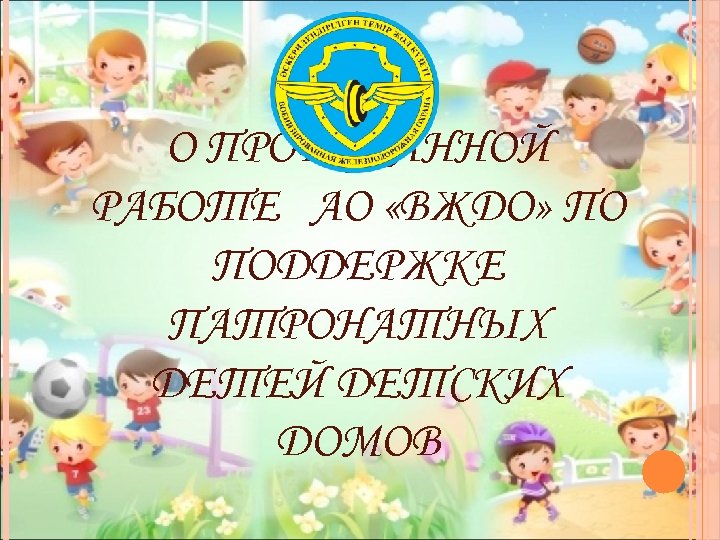 О ПРОДЕЛАННОЙ РАБОТЕ АО «ВЖДО» ПО ПОДДЕРЖКЕ ПАТРОНАТНЫХ ДЕТЕЙ ДЕТСКИХ ДОМОВ 