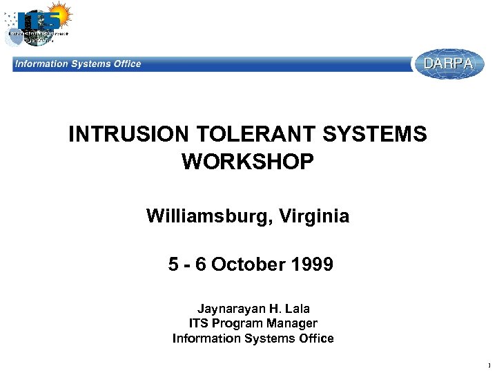 INTRUSION TOLERANT SYSTEMS WORKSHOP Williamsburg, Virginia 5 - 6 October 1999 Jaynarayan H. Lala