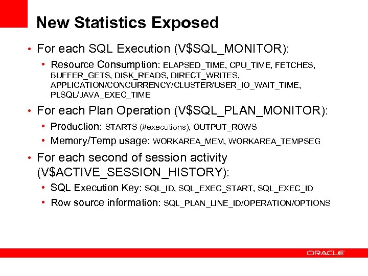 New Statistics Exposed • For each SQL Execution (V$SQL_MONITOR): • Resource Consumption: ELAPSED_TIME, CPU_TIME,