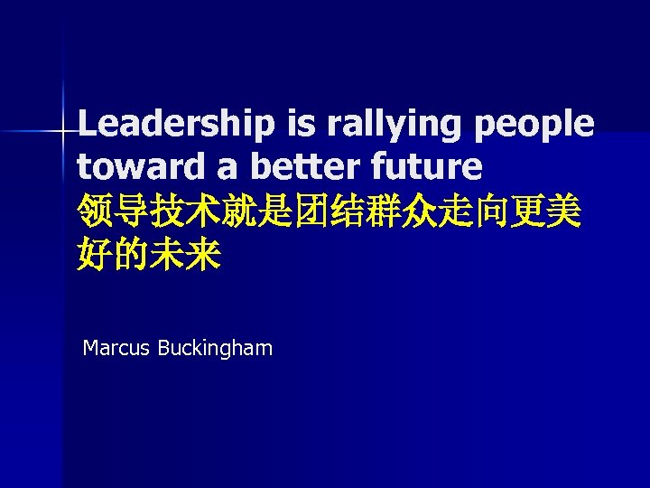 Leadership is rallying people toward a better future 领导技术就是团结群众走向更美 好的未来 Marcus Buckingham 