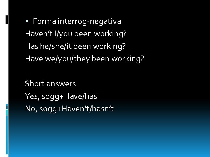  Forma interrog-negativa Haven’t I/you been working? Has he/she/it been working? Have we/you/they been