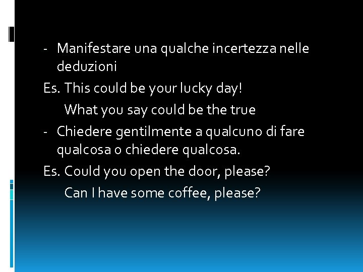 - Manifestare una qualche incertezza nelle deduzioni Es. This could be your lucky day!