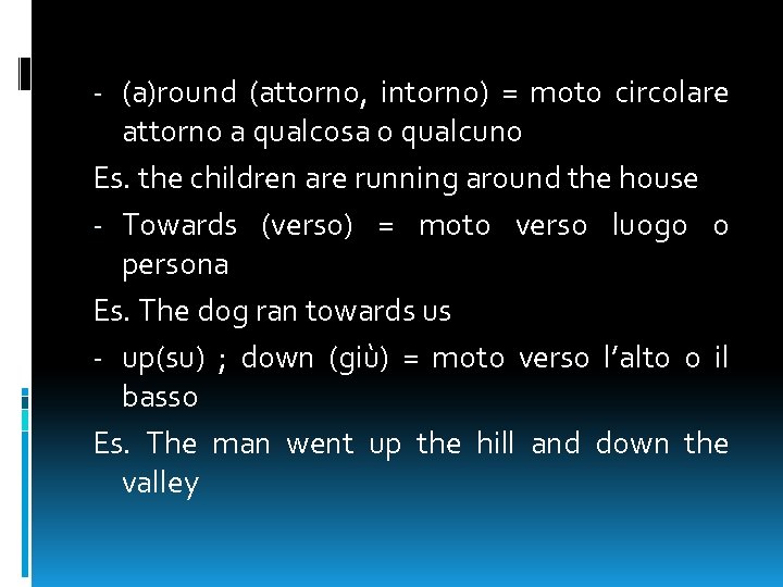 - (a)round (attorno, intorno) = moto circolare attorno a qualcosa o qualcuno Es. the