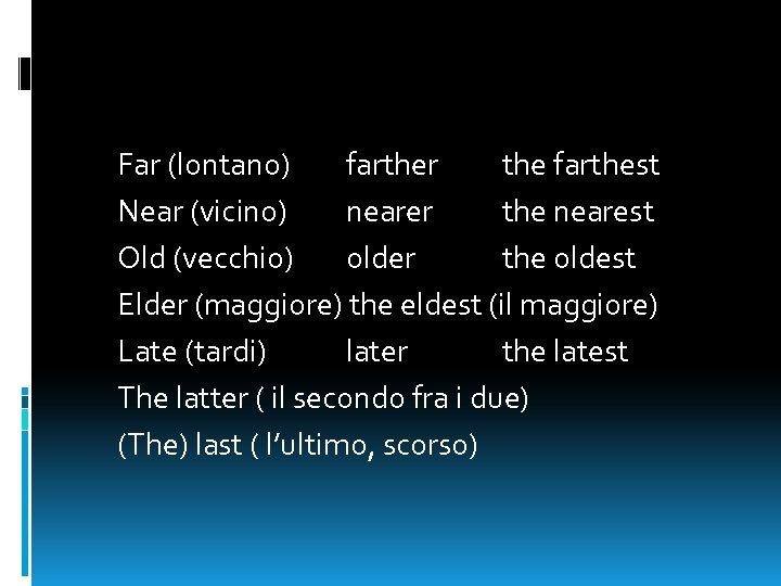 Far (lontano) farther the farthest Near (vicino) nearer the nearest Old (vecchio) older the