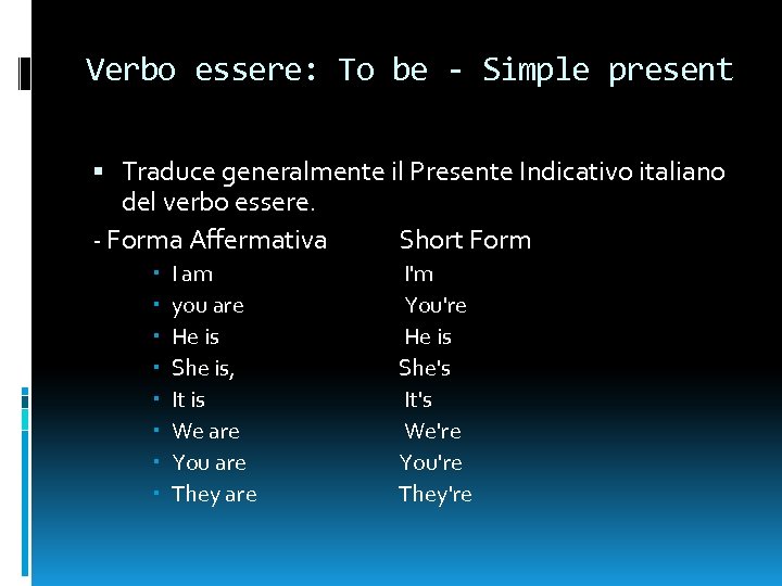 Verbo essere: To be - Simple present Traduce generalmente il Presente Indicativo italiano del