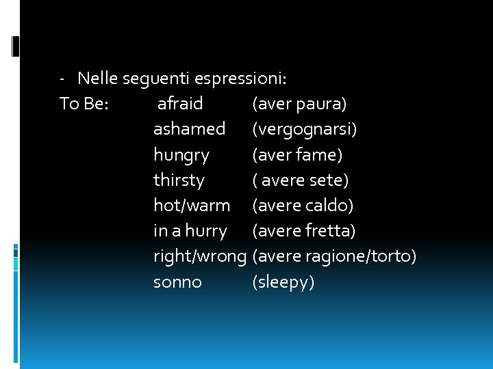 - Nelle seguenti espressioni: To Be: afraid (aver paura) ashamed (vergognarsi) hungry (aver fame)