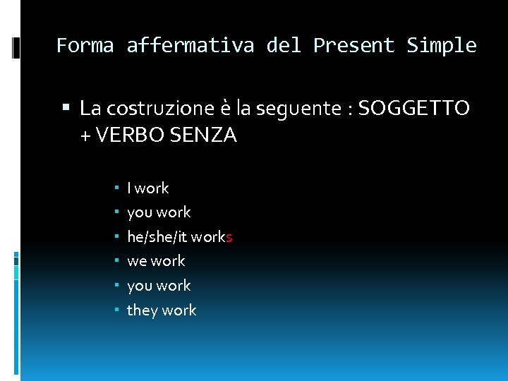 Forma affermativa del Present Simple La costruzione è la seguente : SOGGETTO + VERBO