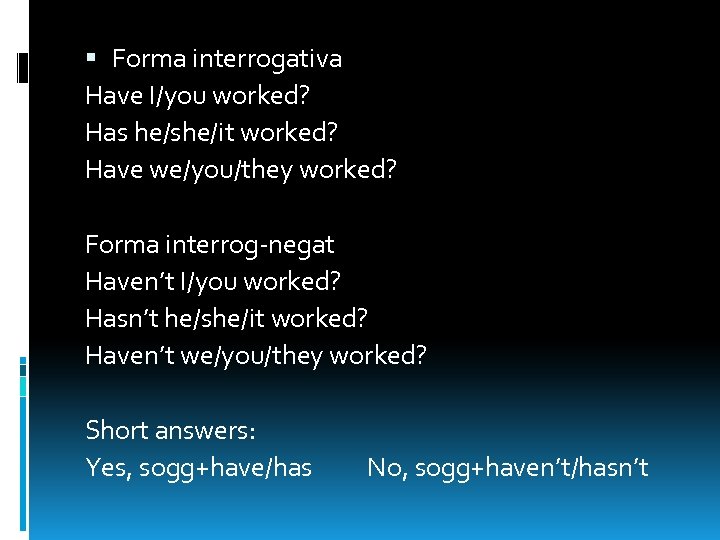  Forma interrogativa Have I/you worked? Has he/she/it worked? Have we/you/they worked? Forma interrog-negat