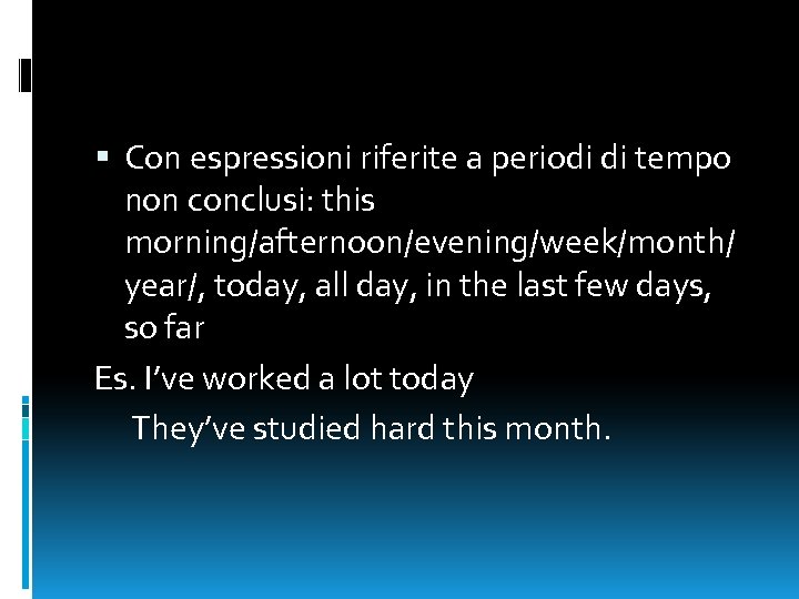  Con espressioni riferite a periodi di tempo non conclusi: this morning/afternoon/evening/week/month/ year/, today,