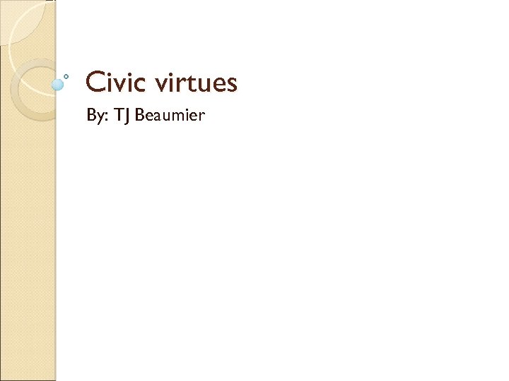 Civic virtues By: TJ Beaumier 