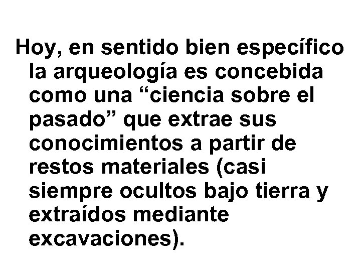Hoy, en sentido bien específico la arqueología es concebida como una “ciencia sobre el