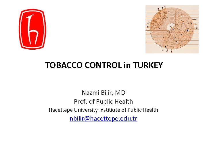 TOBACCO CONTROL in TURKEY Nazmi Bilir, MD Prof. of Public Health Hacettepe University Institiute