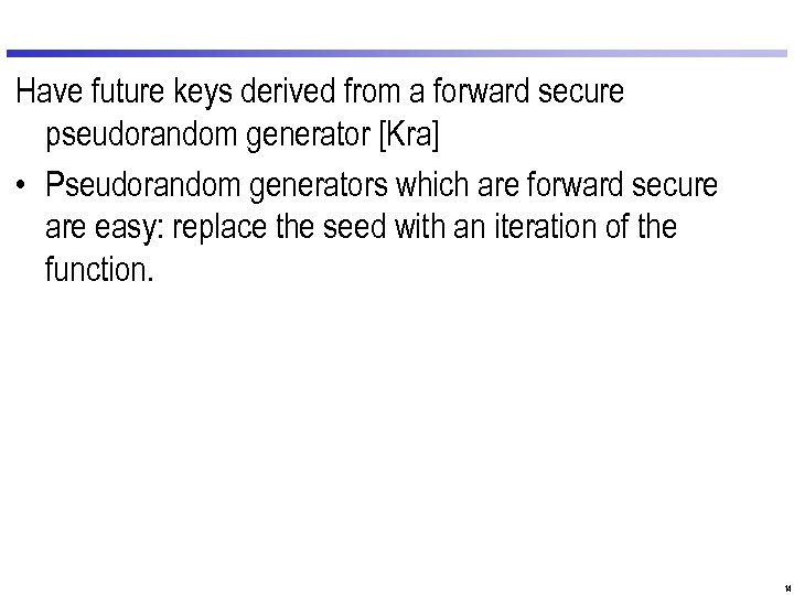 Have future keys derived from a forward secure pseudorandom generator [Kra] • Pseudorandom generators