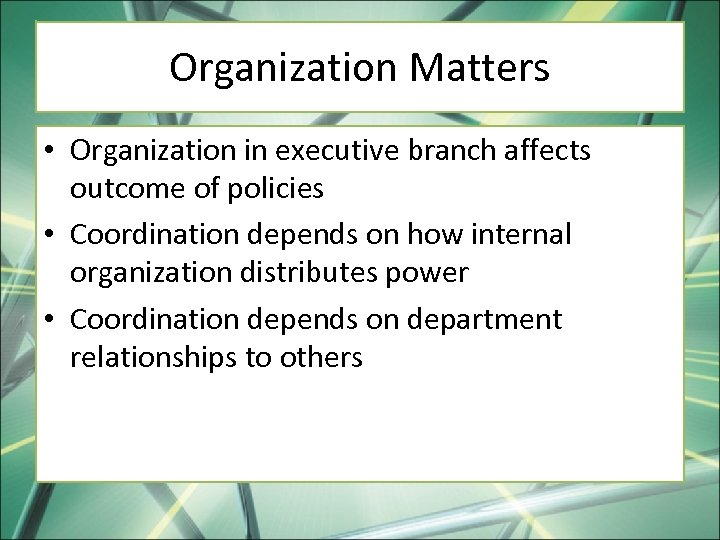 Organization Matters • Organization in executive branch affects outcome of policies • Coordination depends