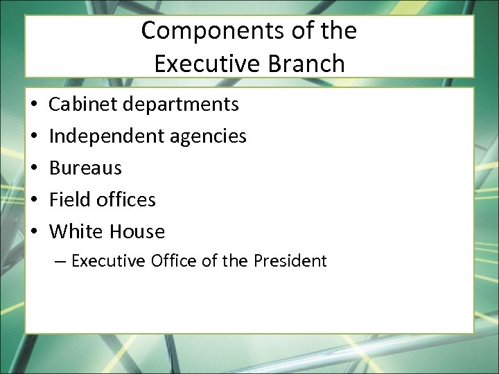 Components of the Executive Branch • • • Cabinet departments Independent agencies Bureaus Field