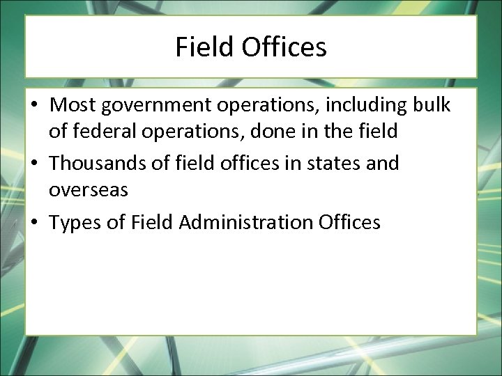 Field Offices • Most government operations, including bulk of federal operations, done in the