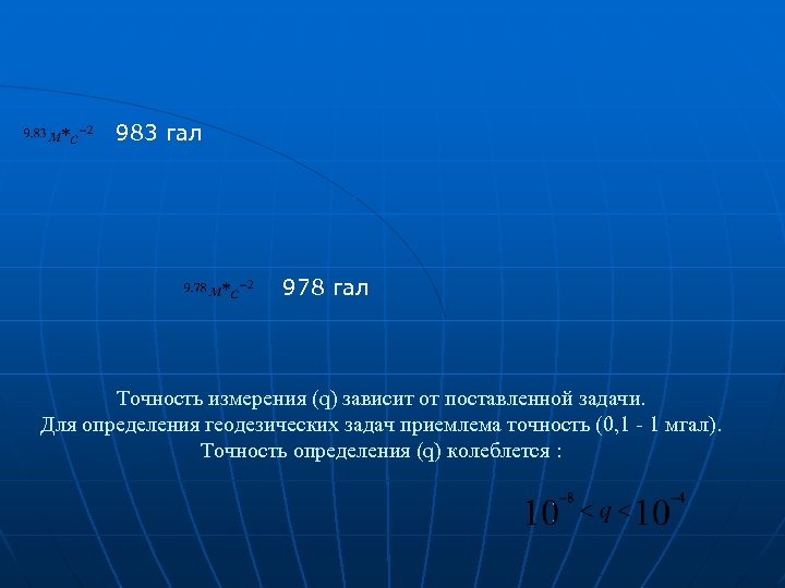 983 гал 978 гал Точность измерения (q) зависит от поставленной задачи. Для определения геодезических