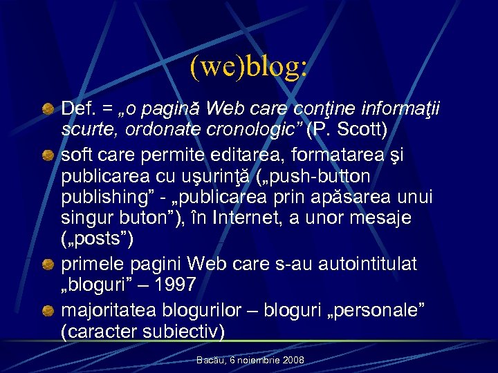 (we)blog: Def. = „o pagină Web care conţine informaţii scurte, ordonate cronologic” (P. Scott)