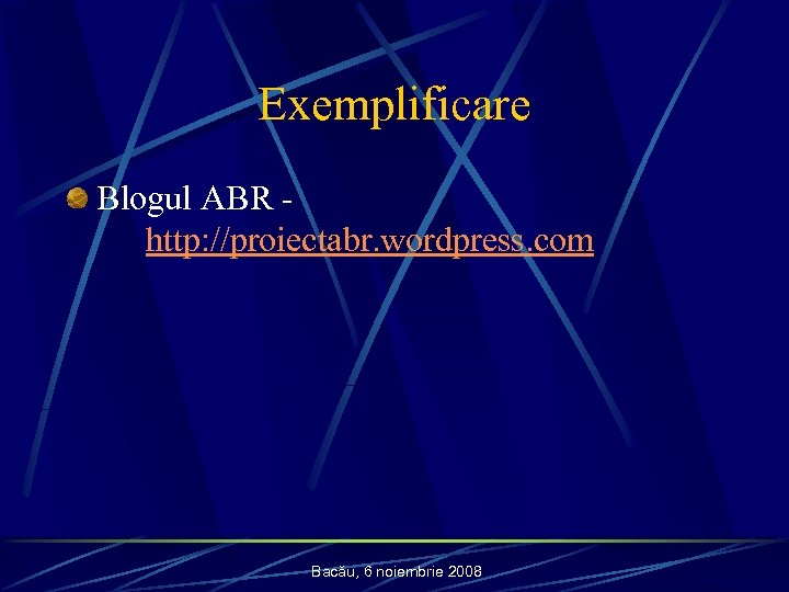 Exemplificare Blogul ABR http: //proiectabr. wordpress. com Bacău, 6 noiembrie 2008 