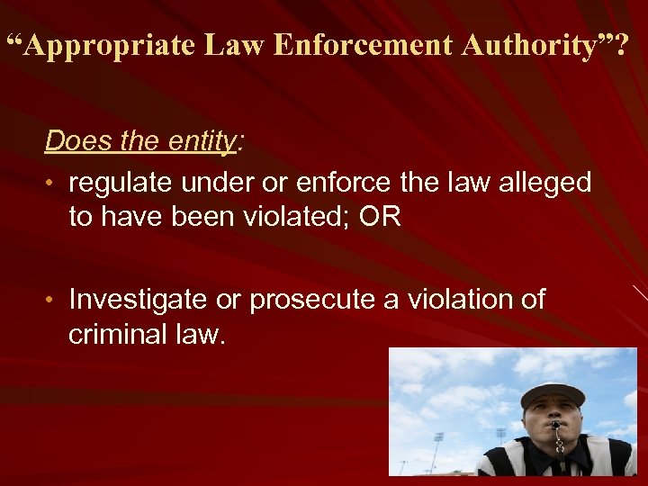 “Appropriate Law Enforcement Authority”? Does the entity: • regulate under or enforce the law