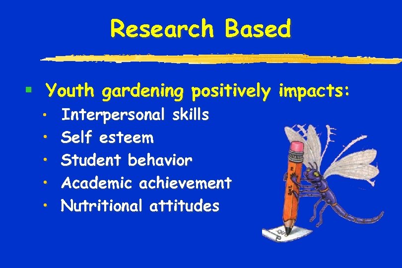 Research Based § Youth gardening positively impacts: • Interpersonal skills • • Self esteem