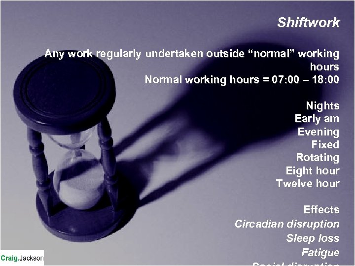 Shiftwork Any work regularly undertaken outside “normal” working hours Normal working hours = 07: