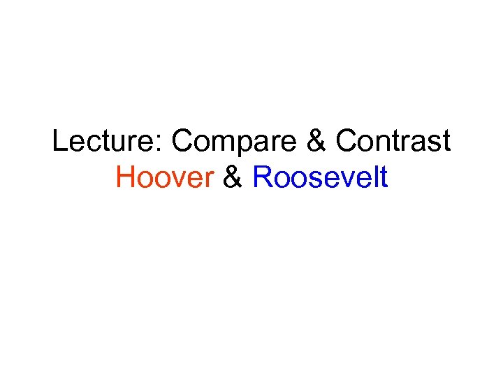 Lecture: Compare & Contrast Hoover & Roosevelt 