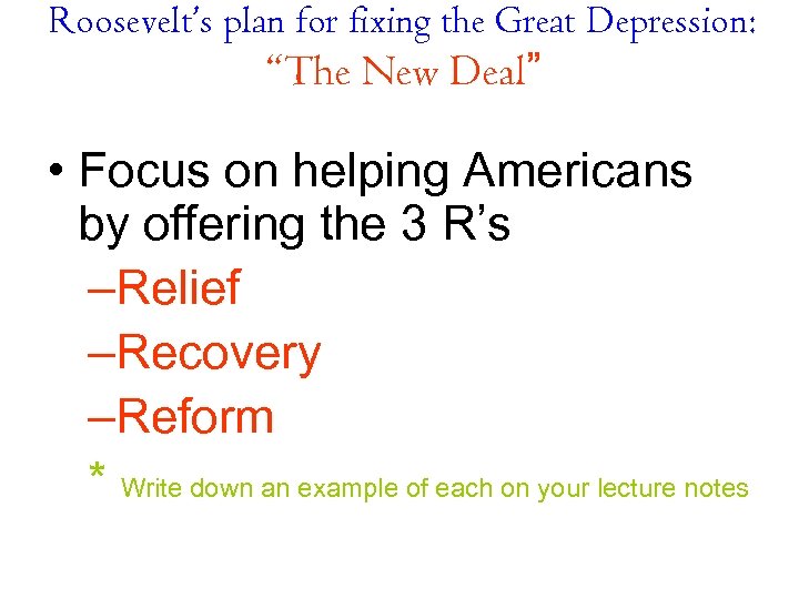 Roosevelt’s plan for fixing the Great Depression: “The New Deal” • Focus on helping