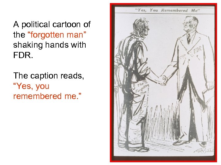 A political cartoon of the “forgotten man” shaking hands with FDR. The caption reads,