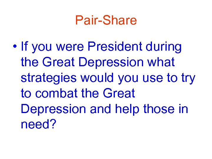 Pair-Share • If you were President during the Great Depression what strategies would you