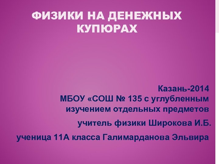 ФИЗИКИ НА ДЕНЕЖНЫХ КУПЮРАХ Казань-2014 МБОУ «СОШ № 135 с углубленным изучением отдельных предметов