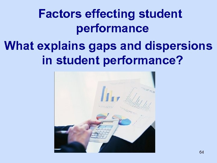 Factors effecting student performance What explains gaps and dispersions in student performance? 64 