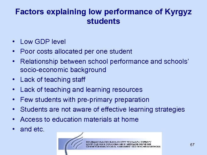 Factors explaining low performance of Kyrgyz students • Low GDP level • Poor costs