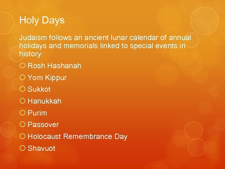 Holy Days Judaism follows an ancient lunar calendar of annual holidays and memorials linked