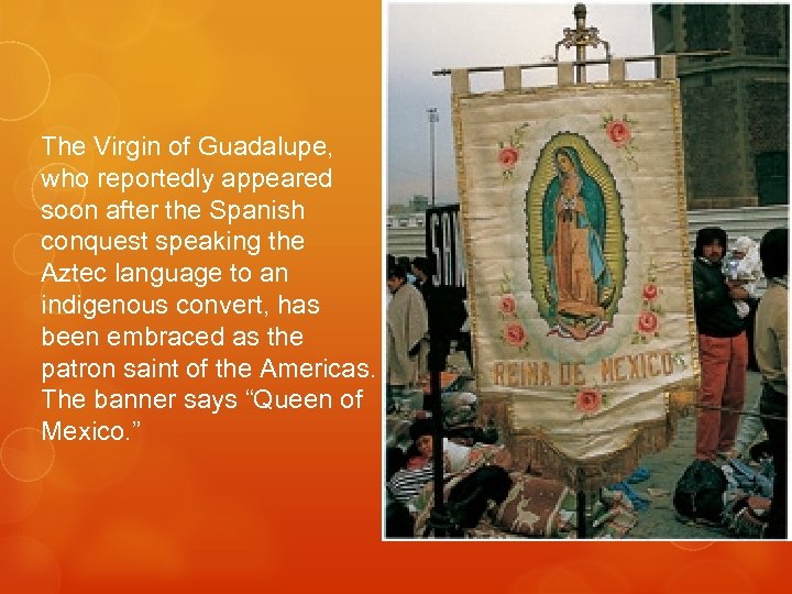 The Virgin of Guadalupe, who reportedly appeared soon after the Spanish conquest speaking the