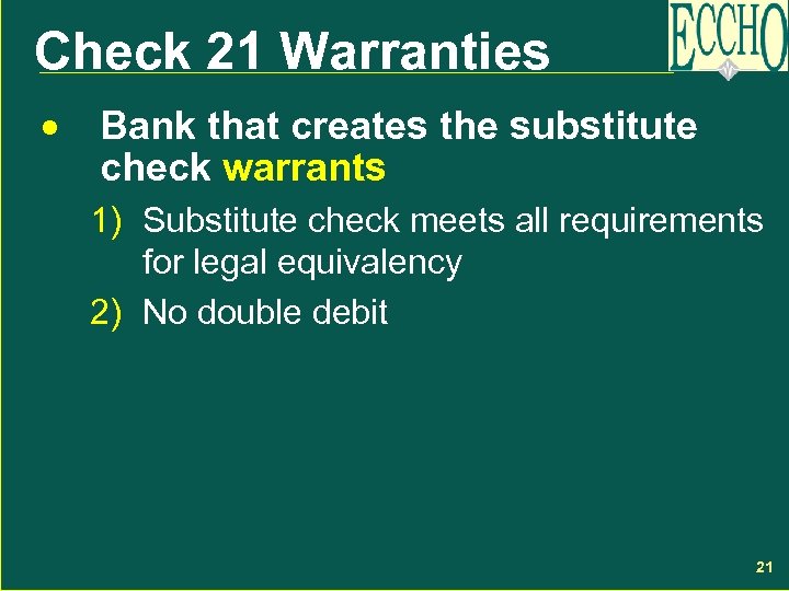Check 21 Warranties · Bank that creates the substitute check warrants 1) Substitute check