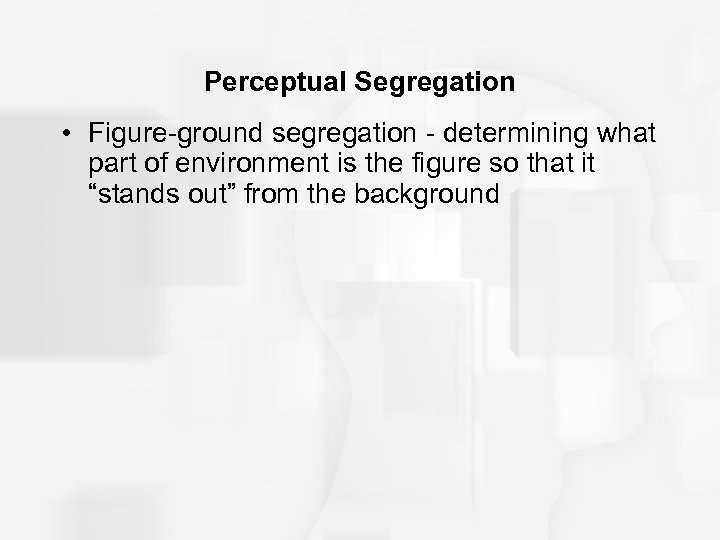 Perceptual Segregation • Figure-ground segregation - determining what part of environment is the figure