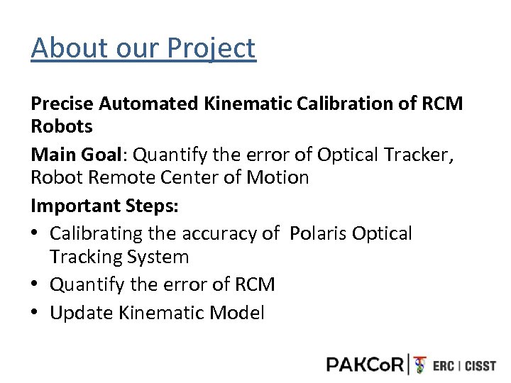 About our Project Precise Automated Kinematic Calibration of RCM Robots Main Goal: Quantify the