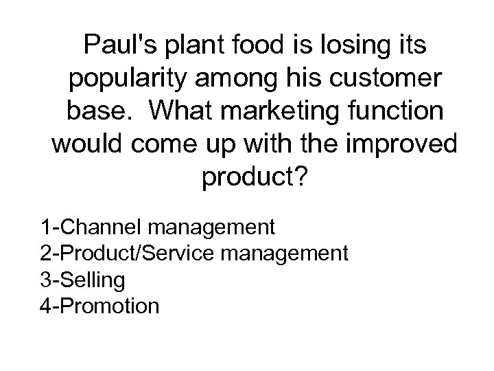 Paul's plant food is losing its popularity among his customer base. What marketing function