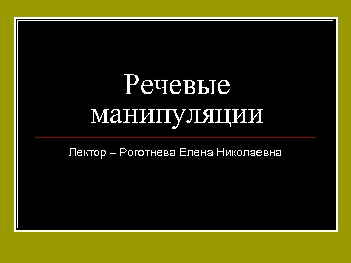 Речевые манипуляции Лектор – Роготнева Елена Николаевна 