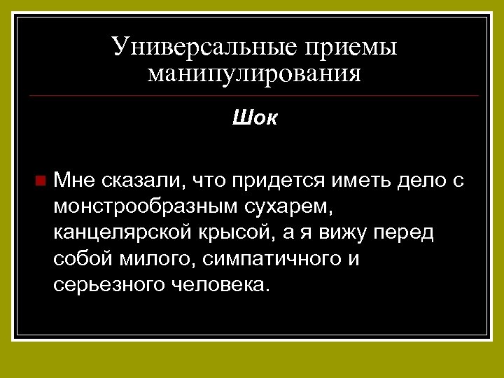 Универсальные приемы манипулирования Шок n Мне сказали, что придется иметь дело с монстрообразным сухарем,