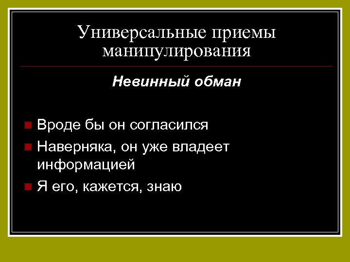 Универсальные приемы манипулирования Невинный обман Вроде бы он согласился n Наверняка, он уже владеет